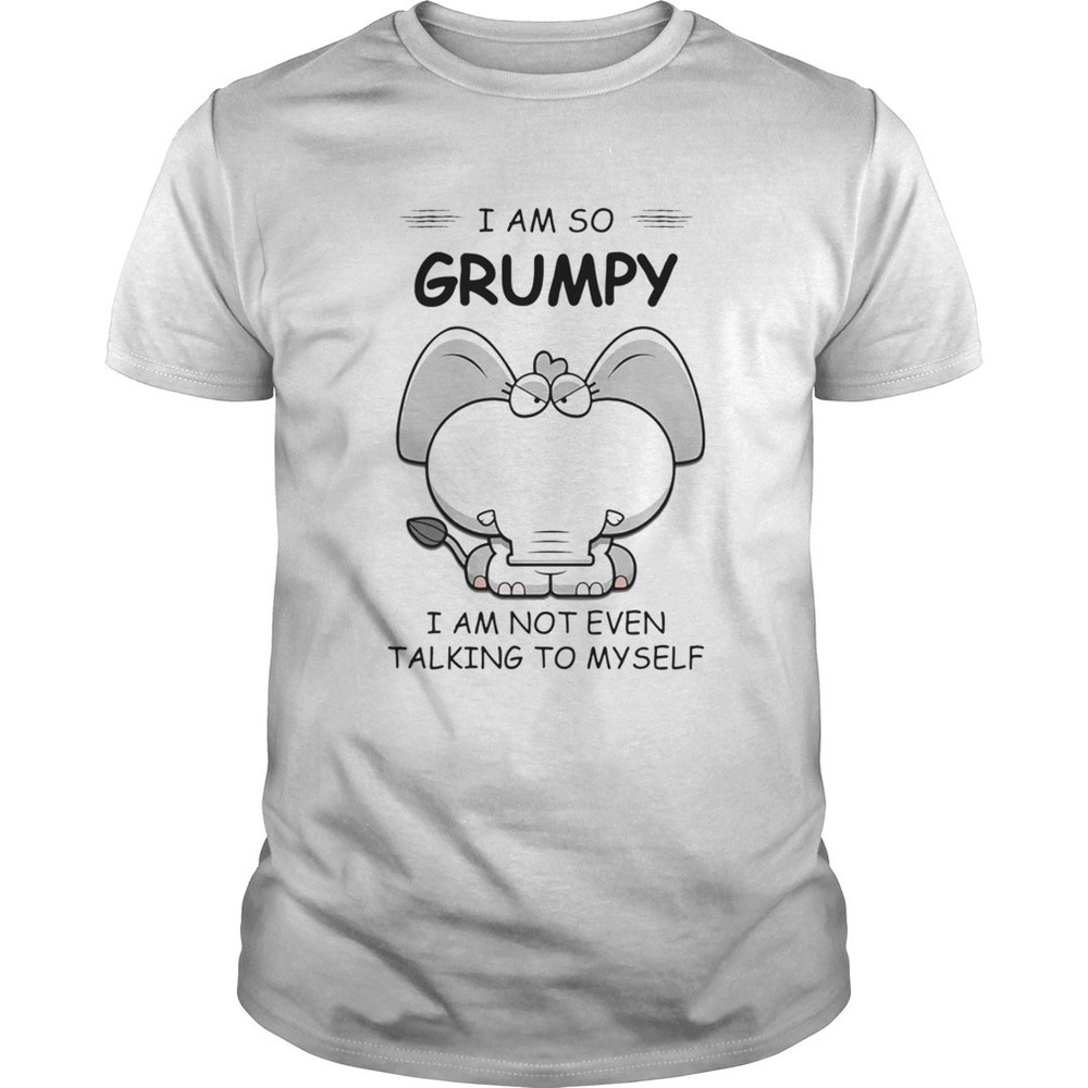 I Am So Grumpy I Am Not Even Talking To Myself Elephant Shirt